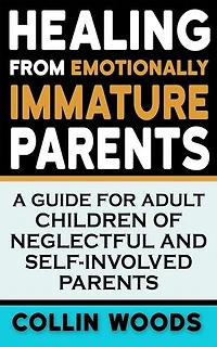 Healing from Emotionally Immature Parents: A Guide for Adult Children of Neglectful and Self-Involved Parents