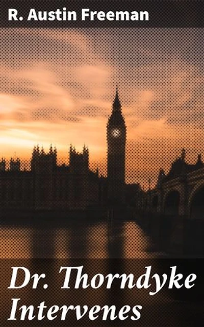 Dr. Thorndyke Intervenes: Solving Mysteries with Science and Skill in Early 20th-Century London