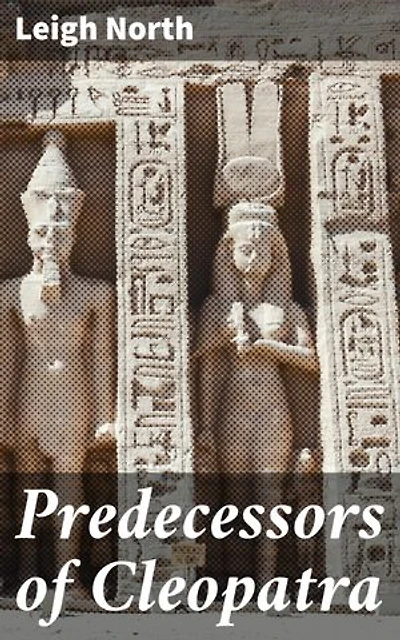Predecessors of Cleopatra: Revealing the Forgotten Queens of Ancient Egypt