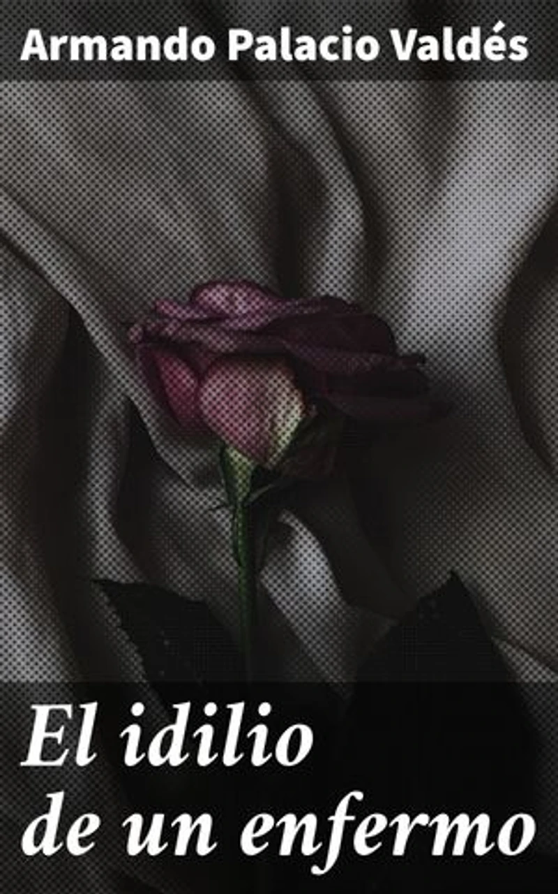 El idilio de un enfermo: Edición enriquecida. El amor y la tragedia en la convivencia de un enfermo y su cuidadora en el siglo XIX