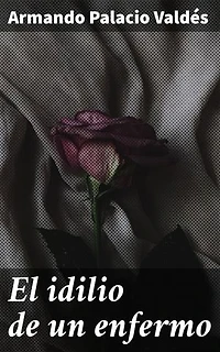 El idilio de un enfermo: Edición enriquecida. El amor y la tragedia en la convivencia de un enfermo y su cuidadora en el siglo XIX