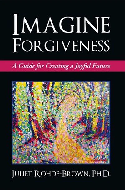 Imagine Forgiveness: a Guide for Creating Joyful Future