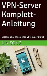 VPN-Server Komplett-Anleitung: Erstellen Sie Ihr eigenes VPN in der Cloud: Erstellen Sie Ihr eigenes VPN