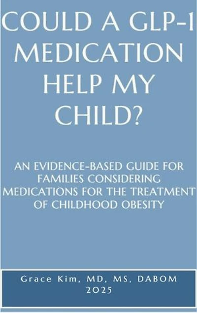 COULD A GLP-1 MEDICATION HELP MY CHILD? AN EVIDENCE-BASED GUIDE FOR FAMILIES CONSIDERING MEDICATIONS FOR THE TREATMENT OF CHILDHOOD OBESITY
