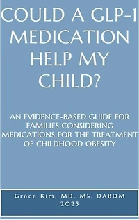 COULD A GLP-1 MEDICATION HELP MY CHILD? AN EVIDENCE-BASED GUIDE FOR FAMILIES CONSIDERING MEDICATIONS FOR THE TREATMENT OF CHILDHOOD OBESITY