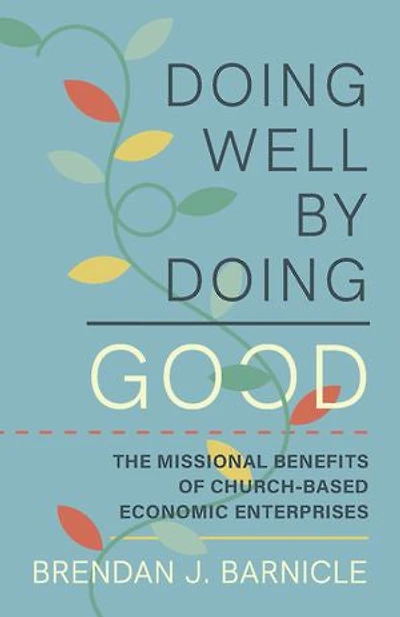 Doing Well by Good: The Missional Benefits of Church-Based Economic Enterprises