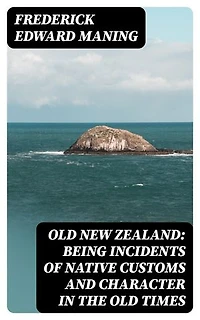Old New Zealand: Being Incidents of Native Customs and Character in the Old Times