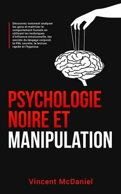 Psychologie noire et manipulation: Découvrez comment analyser les gens et maîtriser le comportement humain en utilisant les techniques d'influence émotionnelle, les secrets du langage corporel, la PNL secrète, la lecture rapide et l'hypnose.
