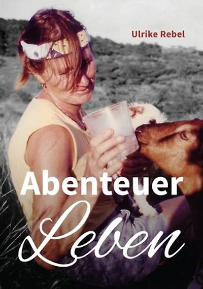 Abenteuer Leben: Die Geschichten einer Frau, die mit ungestutzten Flügeln durchs Leben segelte