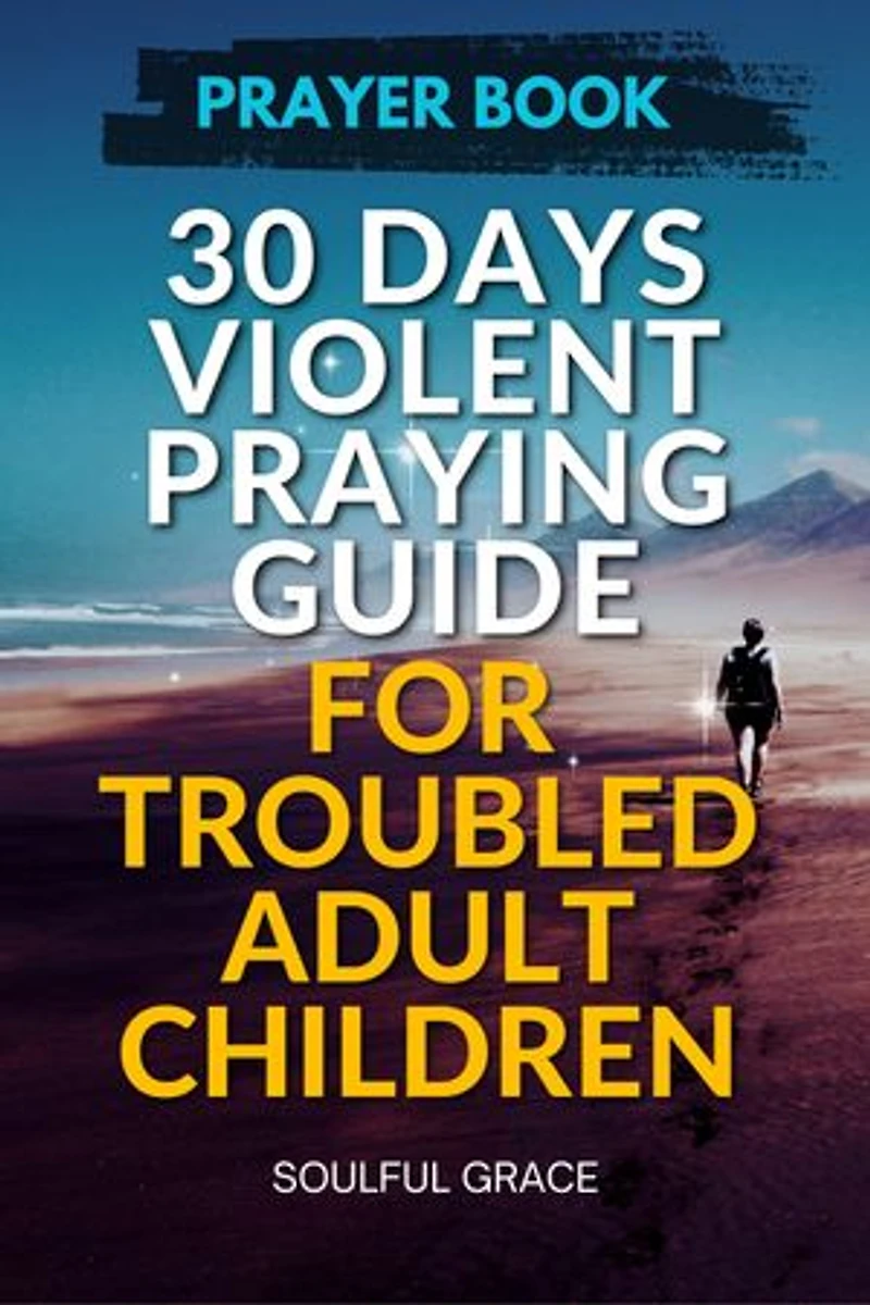 30 Days Violent Praying Guide for Troubled Adult Children: Prayers of Healing, Hope, and Restoration (30 Days Praying Guides for your Children)