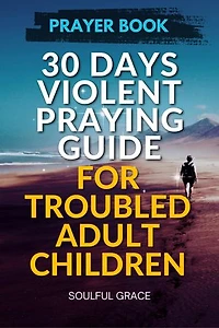 30 Days Violent Praying Guide for Troubled Adult Children: Prayers of Healing, Hope, and Restoration (30 Days Praying Guides for your Children)