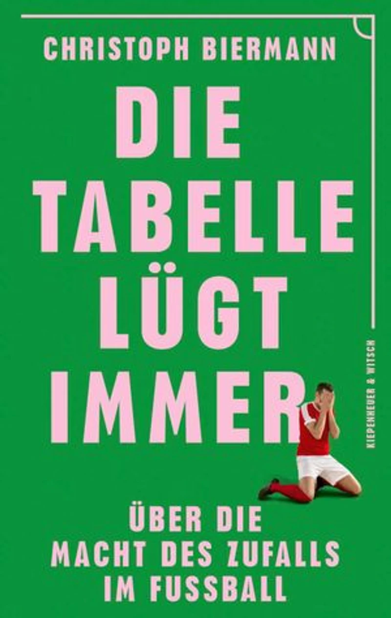 Die Tabelle lügt immer: Über die Macht des Zufalls im Fußball | Vom SPIEGEL-Bestseller-Autor von ›Die Fußball-Matrix‹