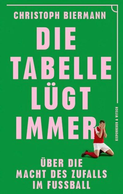 Die Tabelle lügt immer: Über die Macht des Zufalls im Fußball | Vom SPIEGEL-Bestseller-Autor von ›Die Fußball-Matrix‹