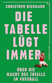 Die Tabelle lügt immer: Über die Macht des Zufalls im Fußball | Vom SPIEGEL-Bestseller-Autor von ›Die Fußball-Matrix‹