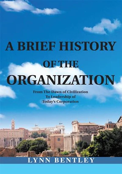 A Brief History of the Organization: From Dawn Civilization to Leadership Today's Corporation