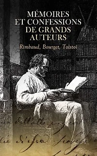Mémoires et Confessions de Grands Auteurs : Rimbaud, Bourget, Tolstoï: Tolstoï: Ma confession, André Cornélis, La confession d'un enfant du siècle, etc.