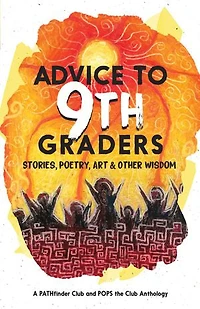 Advice to 9th Graders: Stories, Poetry, Art & Other Wisdon
