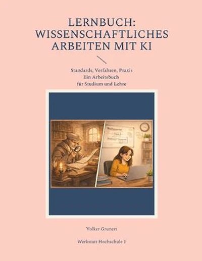 Lernbuch: Wissenschaftliches Arbeiten mit KI: Standards, Verfahren Praxis (Ein Arbeitsbuch für Studium und Lehre)