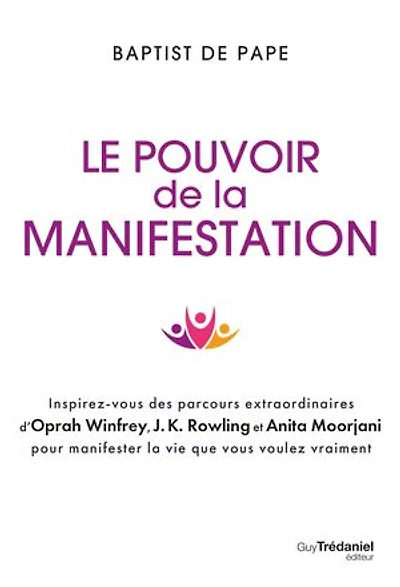 Le pouvoir de la manifestation: inspirez-vous des parcours extraordinaires d'Oprah Winfrey, J.K. Rowling et Anita Moorjani pour manifester vie que vous voulez vraiment