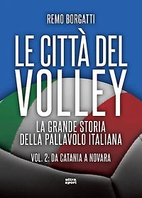 Le città del volley: La grande storia della pallavolo italiana. Vol. II: da Catania a Novara