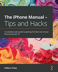 the iPhone Manual - Tips and Hacks: A complete user guide to getting best out of your iOS 14
