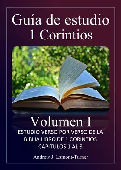 Guía de estudio: 1 Corintios Volumen I: Estudio versículo por versículo del libro bíblico de 1 Corintios capítulos 1 al 8
