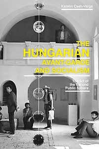 the Hungarian Avant-Garde and Socialism: Art of Second Public Sphere