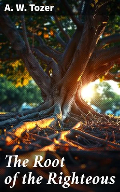 The Root of the Righteous: Enriched edition. Cultivating Righteousness: A Christian's Guide to Spiritual Growth and Devotion