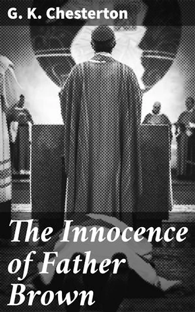 The Innocence of Father Brown: Enriched edition. Unraveling Mysteries with Father Brown