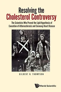 Resolving The Cholesterol Controversy: Scientists Who Proved Lipid Hypothesis Of Causation Atherosclerosis And Coronary Heart Disease
