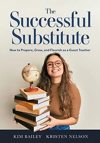 The successful Substitute: How to Prepare, Grow, and Flourish as a Guest Teacher (Practical tips, teaching strategies, classroom activities for substitute teaching)