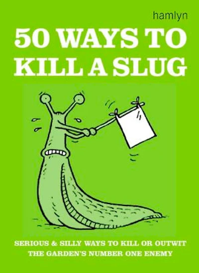 50 Ways to Kill a Slug: Serious and silly ways to outwit or kill the garden's number one enemy