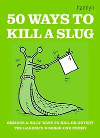 50 Ways to Kill a Slug: Serious and silly ways to outwit or kill the garden's number one enemy