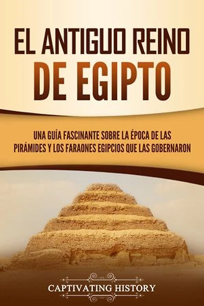 El Antiguo Reino de Egipto: Una guía fascinante sobre la época de las pirámides y los faraones egipcios que las gobernaron