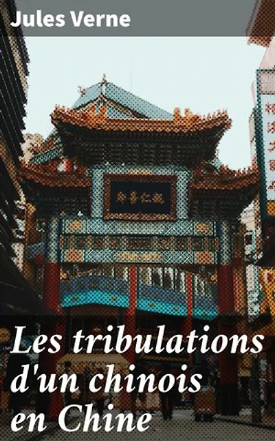 Les tribulations d'un chinois en Chine: Édition enrichie. Aventure exotique en Chine mêlant humour et critique sociale : Jules Verne révèle un univers captivant et immersif