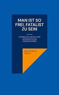Man ist so frei, Fatalist zu sein: Satirische Essays und aphoristische Zwergsatiren