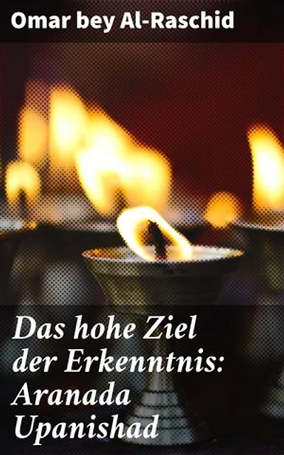 Das hohe Ziel der Erkenntnis: Aranada Upanishad: Auf der Suche nach spiritueller Erkenntnis: Eine kritische Analyse der Aranada Upanishad