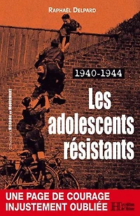 Les adolescents résistants. 1940-1944: Plongée au cœur du désarroi de celles et ceux qui nous protègent