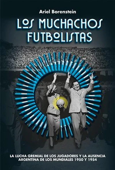 Los muchachos futbolistas: La lucha gremial de los jugadores y la ausencia Argentina de los mundiales 1950