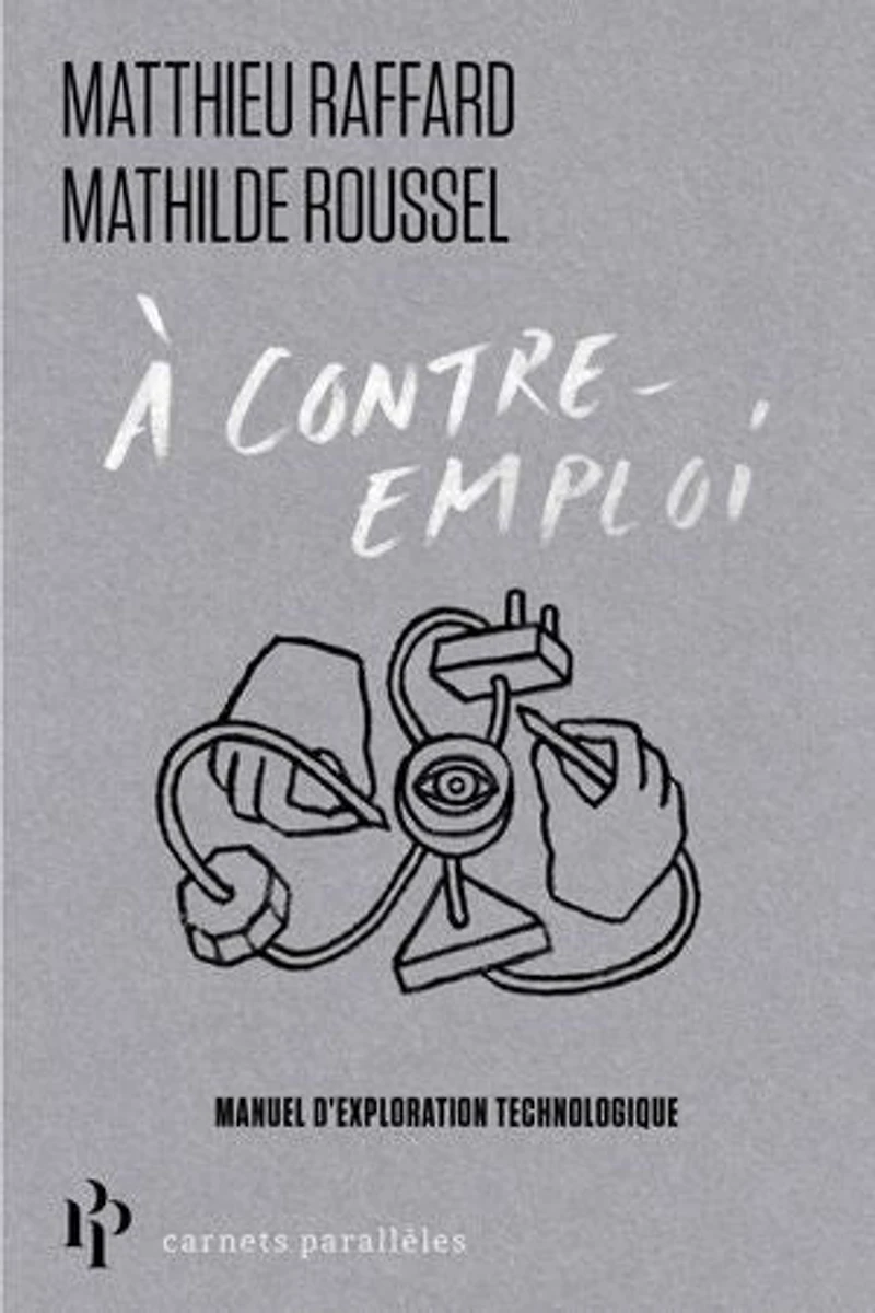 A contre-emploi: manuel expérimental pour réveiller notre curiosité technologique