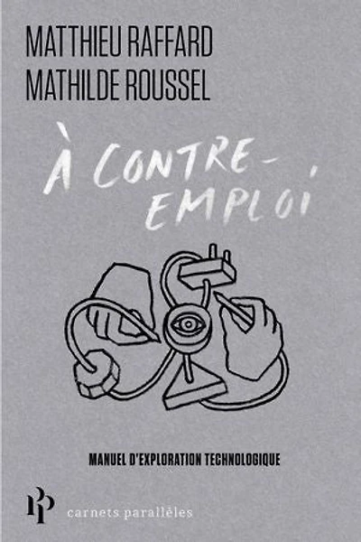 A contre-emploi: manuel expérimental pour réveiller notre curiosité technologique