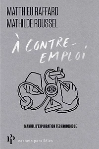 A contre-emploi: manuel expérimental pour réveiller notre curiosité technologique