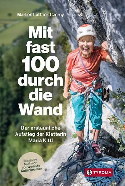 Mit fast 100 durch die Wand: Der erstaunliche Aufstieg der Kletterin Maria Kittl. Mit einem Nachwort von Gerlinde Kaltenbrunner.