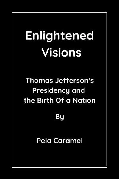 Enlightened Visions: Thomas Jefferson’s Presidency and the Birth Of a Nation