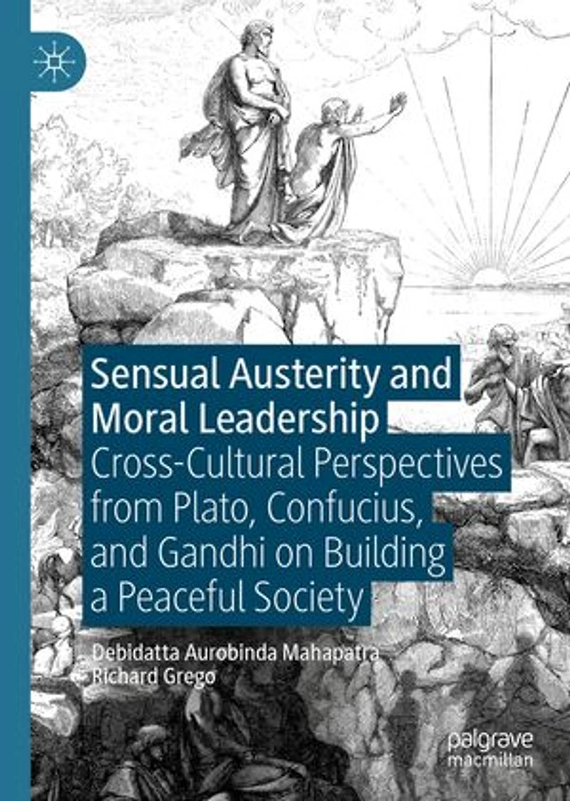 Sensual Austerity And Moral Leadership: Cross-cultural Perspectives From Plato, Confucius, Gandhi On Building A Peaceful Society