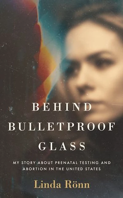 Behind Bulletproof Glass: My Story About Prenatal Testing and Abortion the United States