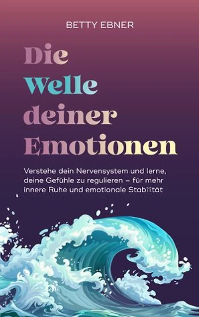 Die Welle deiner Emotionen: Verstehe dein Nervensystem und lerne, deine Gefühle zu regulieren – für mehr innere Ruhe und emotionale Stabilität