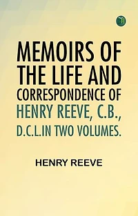 Memoirs of the Life and Correspondence of Henry Reeve C.B. D.C.L.In Two Volumes.