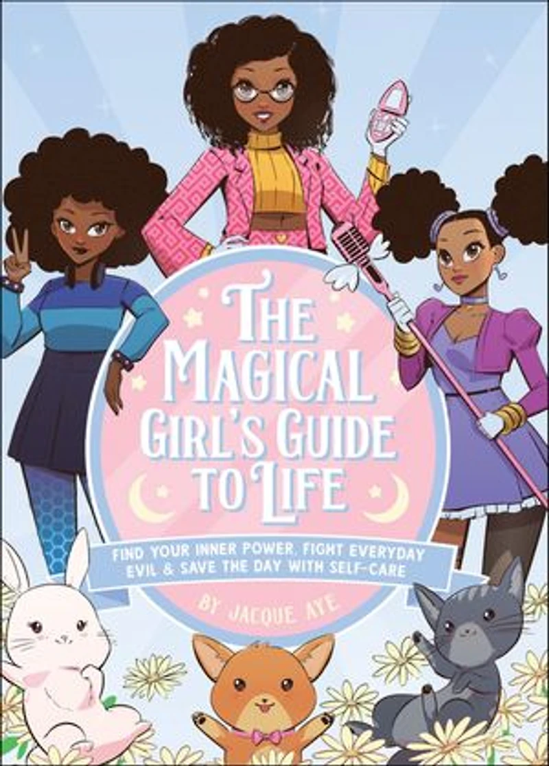 the Magical Girl's Guide to Life: Find Your Inner Power, Fight Everyday Evil, and Save Day with Self-Care