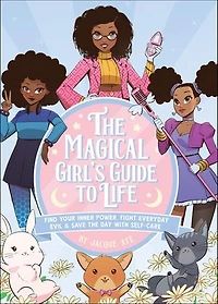 the Magical Girl's Guide to Life: Find Your Inner Power, Fight Everyday Evil, and Save Day with Self-Care